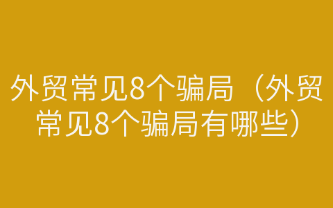 外贸常见8个骗局（外贸常见8个骗局有哪些）